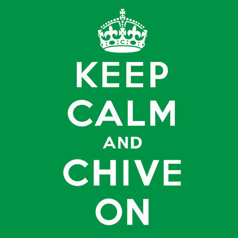 Keep Calm and Chive On!